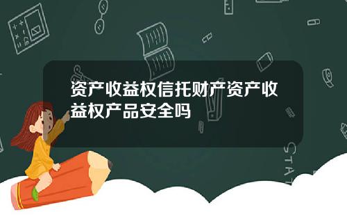 资产收益权信托财产资产收益权产品安全吗