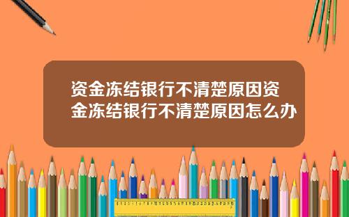 资金冻结银行不清楚原因资金冻结银行不清楚原因怎么办