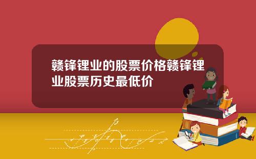 赣锋锂业的股票价格赣锋锂业股票历史最低价