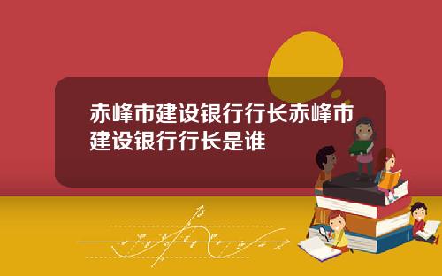 赤峰市建设银行行长赤峰市建设银行行长是谁