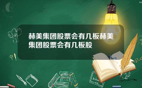 赫美集团股票会有几板赫美集团股票会有几板股