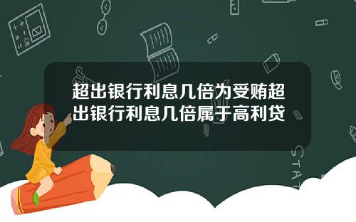 超出银行利息几倍为受贿超出银行利息几倍属于高利贷