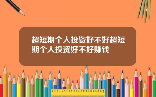 超短期个人投资好不好超短期个人投资好不好赚钱