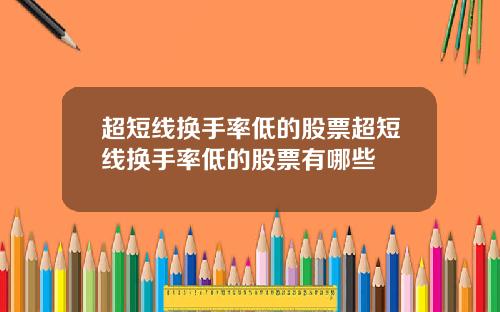 超短线换手率低的股票超短线换手率低的股票有哪些