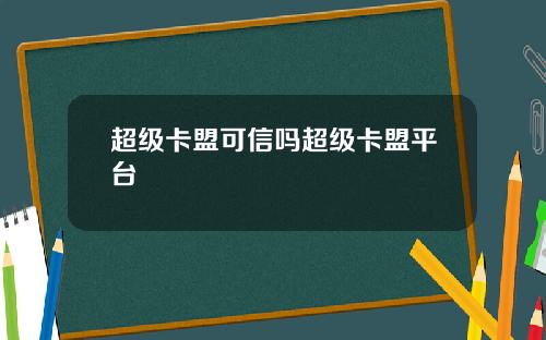 超级卡盟可信吗超级卡盟平台