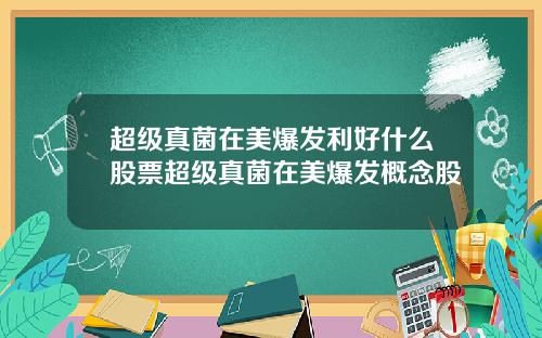 超级真菌在美爆发利好什么股票超级真菌在美爆发概念股