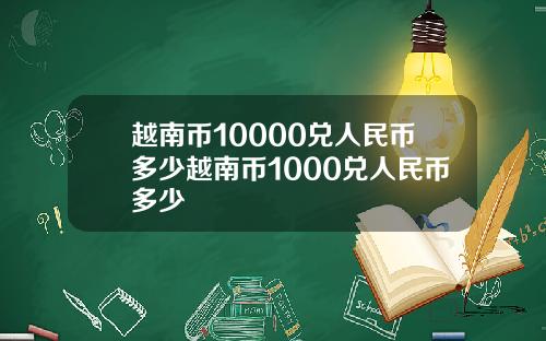 越南币10000兑人民币多少越南币1000兑人民币多少