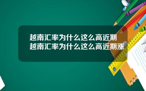 越南汇率为什么这么高近期越南汇率为什么这么高近期涨