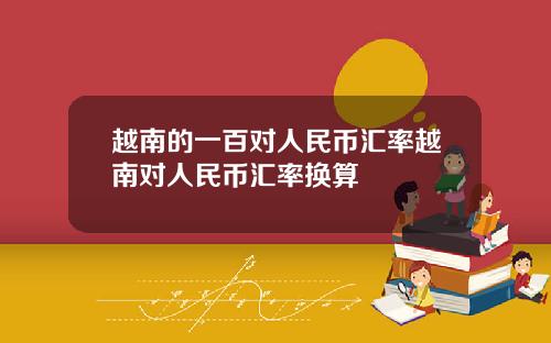 越南的一百对人民币汇率越南对人民币汇率换算