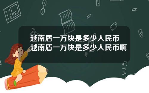 越南盾一万块是多少人民币越南盾一万块是多少人民币啊