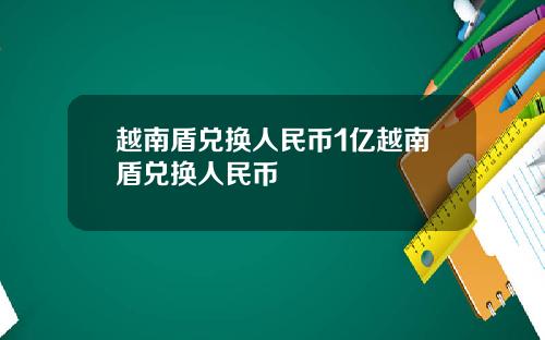越南盾兑换人民币1亿越南盾兑换人民币