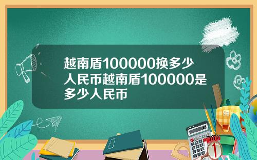 越南盾100000换多少人民币越南盾100000是多少人民币