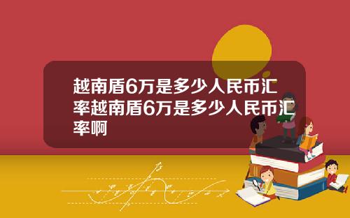 越南盾6万是多少人民币汇率越南盾6万是多少人民币汇率啊