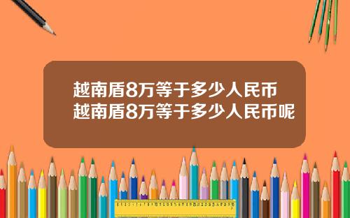 越南盾8万等于多少人民币越南盾8万等于多少人民币呢