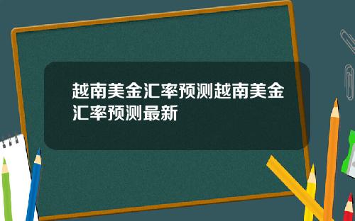 越南美金汇率预测越南美金汇率预测最新