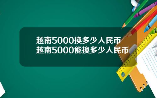 越南5000换多少人民币越南5000能换多少人民币