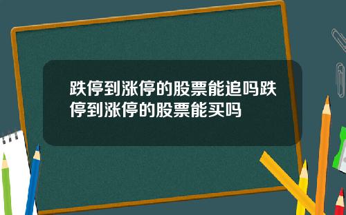 跌停到涨停的股票能追吗跌停到涨停的股票能买吗