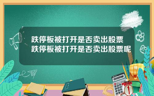 跌停板被打开是否卖出股票跌停板被打开是否卖出股票呢