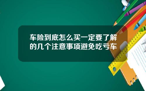车险到底怎么买一定要了解的几个注意事项避免吃亏车