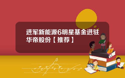 进军新能源6明星基金进驻华帝股份【推荐】