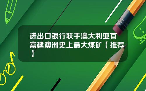 进出口银行联手澳大利亚首富建澳洲史上最大煤矿【推荐】