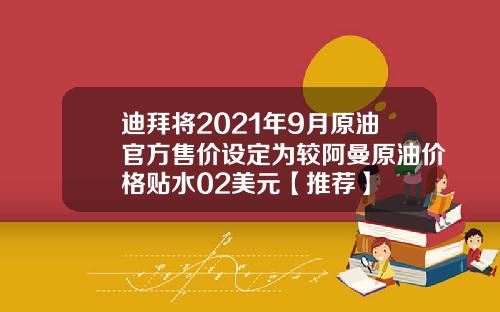 迪拜将2021年9月原油官方售价设定为较阿曼原油价格贴水02美元【推荐】