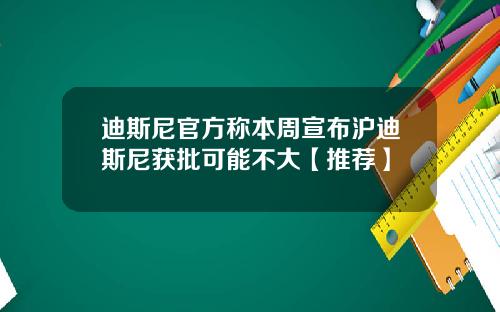 迪斯尼官方称本周宣布沪迪斯尼获批可能不大【推荐】