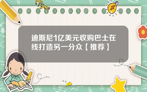 迪斯尼1亿美元收购巴士在线打造另一分众【推荐】
