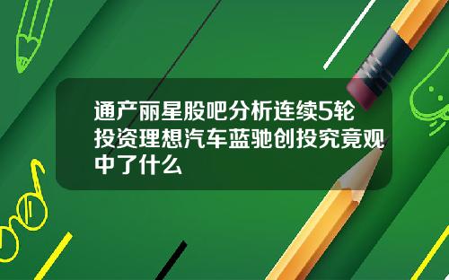 通产丽星股吧分析连续5轮投资理想汽车蓝驰创投究竟观中了什么