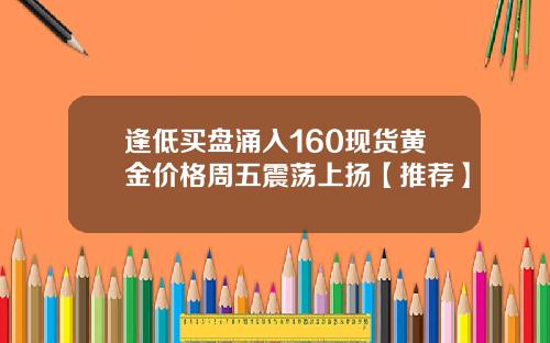 逢低买盘涌入160现货黄金价格周五震荡上扬【推荐】
