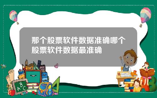 那个股票软件数据准确哪个股票软件数据最准确
