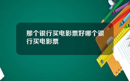 那个银行买电影票好哪个银行买电影票
