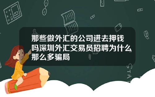 那些做外汇的公司进去押钱吗深圳外汇交易员招聘为什么那么多骗局