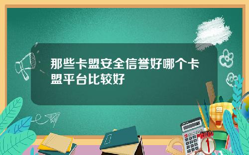 那些卡盟安全信誉好哪个卡盟平台比较好