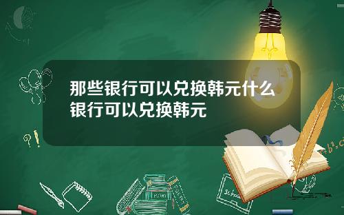 那些银行可以兑换韩元什么银行可以兑换韩元