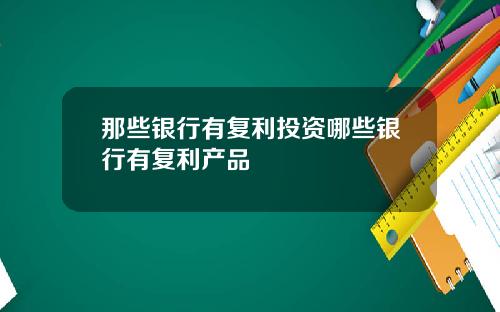 那些银行有复利投资哪些银行有复利产品