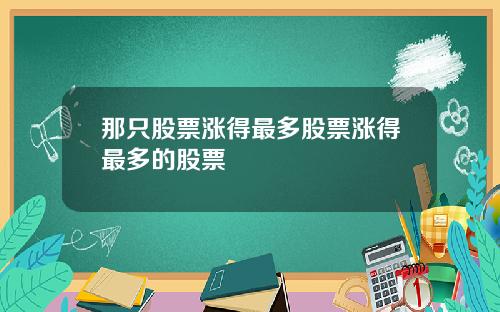 那只股票涨得最多股票涨得最多的股票