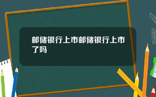 邮储银行上市邮储银行上市了吗