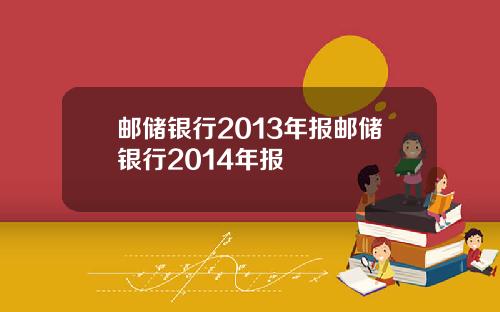 邮储银行2013年报邮储银行2014年报