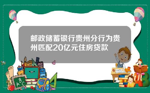 邮政储蓄银行贵州分行为贵州匹配20亿元住房贷款