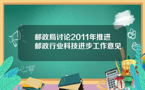 邮政局讨论2011年推进邮政行业科技进步工作意见