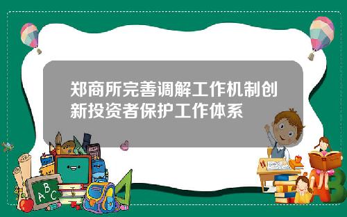 郑商所完善调解工作机制创新投资者保护工作体系