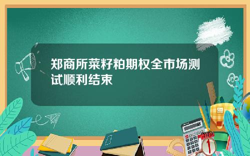 郑商所菜籽粕期权全市场测试顺利结束