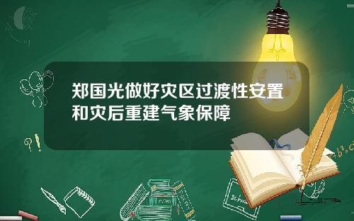 郑国光做好灾区过渡性安置和灾后重建气象保障