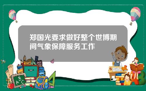 郑国光要求做好整个世博期间气象保障服务工作