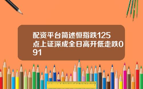 配资平台简述恒指跌125点上证深成全日高开低走跌091