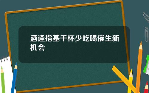 酒逢指基千杯少吃喝催生新机会