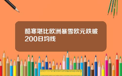 酷寒堪比欧洲暴雪欧元跌破200日均线