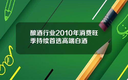 酿酒行业2010年消费旺季持续首选高端白酒