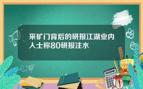 采矿门背后的研报江湖业内人士称80研报注水